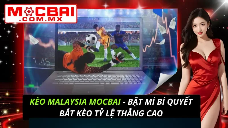 Kèo Malaysia - Bật Mí Bí Quyết Bắt Kèo Tỷ Lệ Thắng Cao TẠI Mocbai 1 Kèo Malaysia